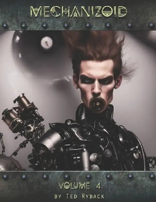 Mechanizoid: Volume 4: An AI Infused Pictorial Art Experiment By Ted Ryback by Ted Ryback