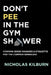 Don't Pee In The Gym Shower: Common Sense Manners & Etiquette For The Common Senseless by Nicholas Kilburn