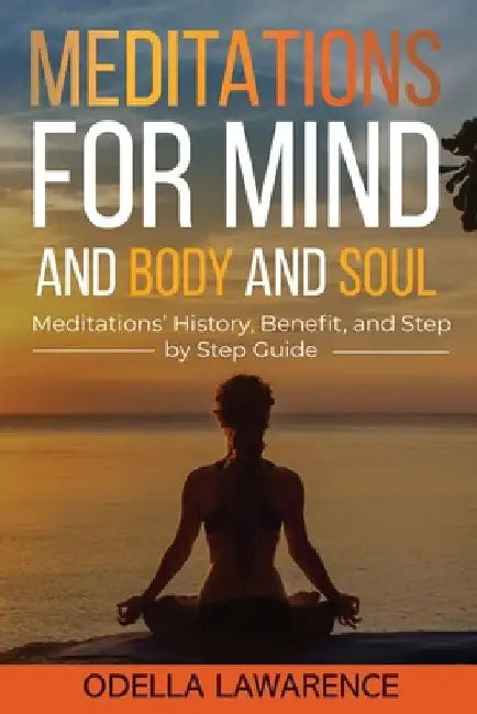 Meditations for Mind and Body and Soul: Meditations' History, Benefit, and Step by Step Guide by 802 Family LLC