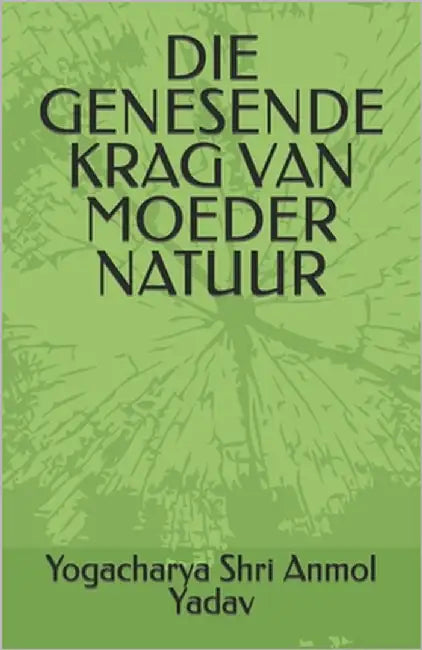 Die Genesende Krag Van Moeder Natuur by Anmol Yadav, Yogacharya Shri
