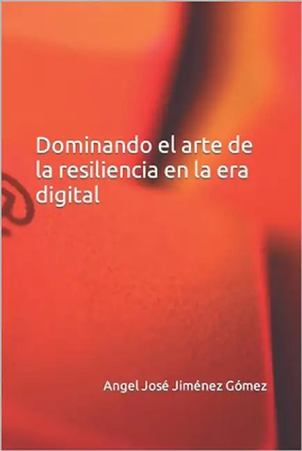 Dominando el arte de la resiliencia en la era digital by Jimenez Gomez, Angel Jose