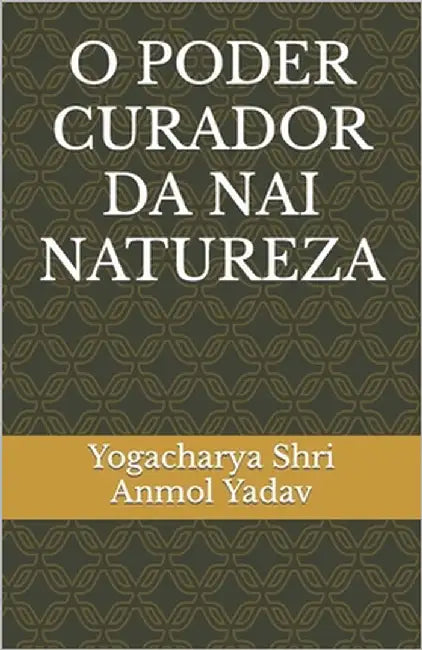 O Poder Curador Da NAI Natureza by Anmol Yadav, Yogacharya Shri