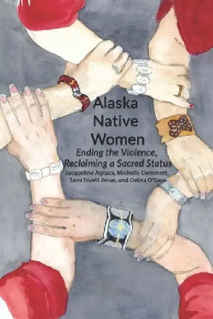 Alaska Native Women: Ending the Violence, Reclaiming a Sacred Status by Michelle Demmert