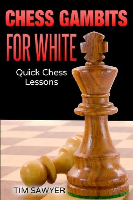 Chess Gambits for White: Quick Chess Lessons by Tim Sawyer
