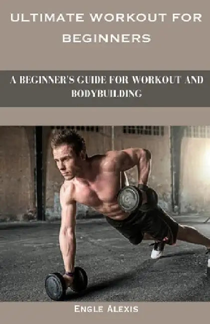 Ultimate Workout for beginners: A Beginner's Guide for Workout and Bodybuilding by Engle Alexis