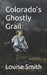 Colorado's Ghostly Grail by Louise Smith