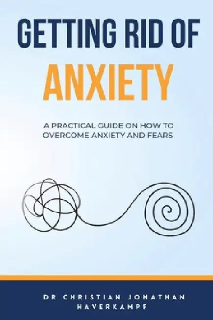Getting Rid of Anxiety by Christian Jonathan Haverkampf
