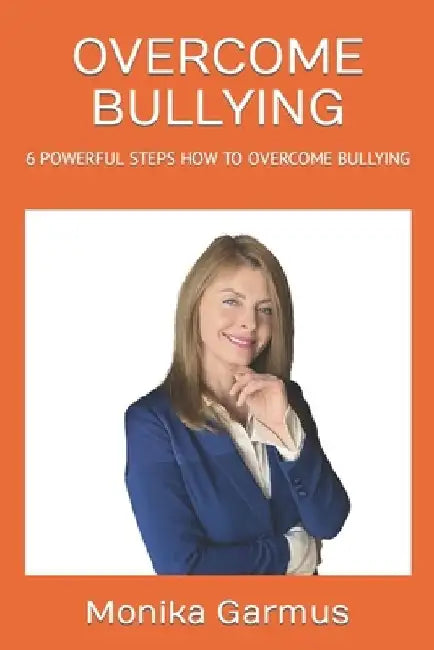 Overcome Bullying: 6 Powerful Steps How to Overcome Bullying by Monika Garmus