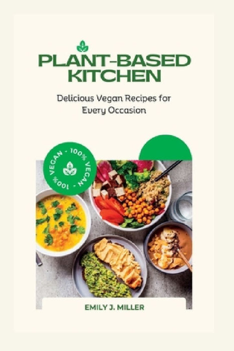 Plant-Based Kitchen: Delicious Vegan Recipes for Every Occasion by Emily J. Miller