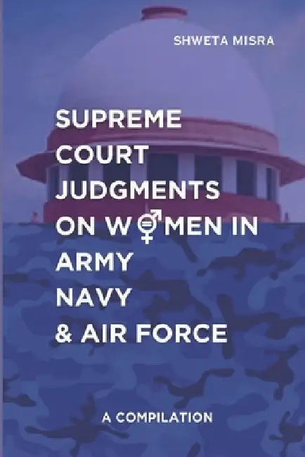 Supreme Court Judgements on Women in Army Navy and Air Force: A Compilation by Shweta Misra