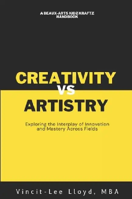 Artistry vs Creativity: Exploring the Interplay of Innovation and Mastery Across Fields by Vincit-Lee Lloyd Mba