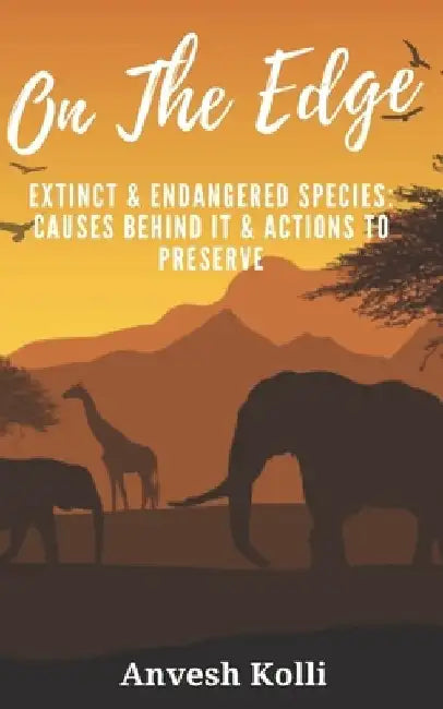 On The Edge: Extinct & Endangered Species: Causes Behind It & Actions to Preserve by Anvesh Kolli