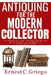 Antiquing for the Modern Collector: A Practical Approach to Building a Timeless Collection by Ernest C. Griego