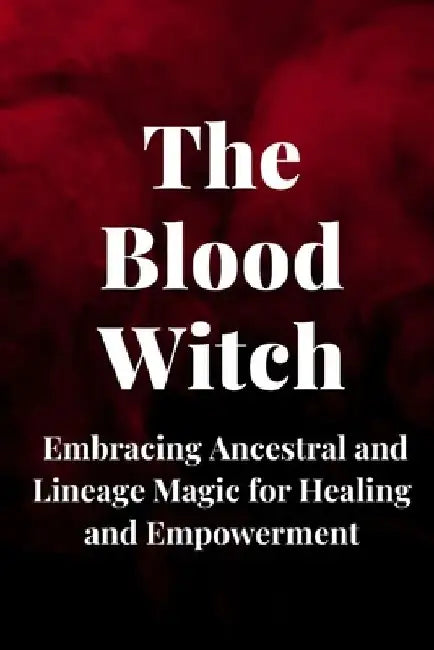 The Blood Witch: Embracing Ancestral and Lineage Magic for Healing and Empowerment by Nichole Callaghan