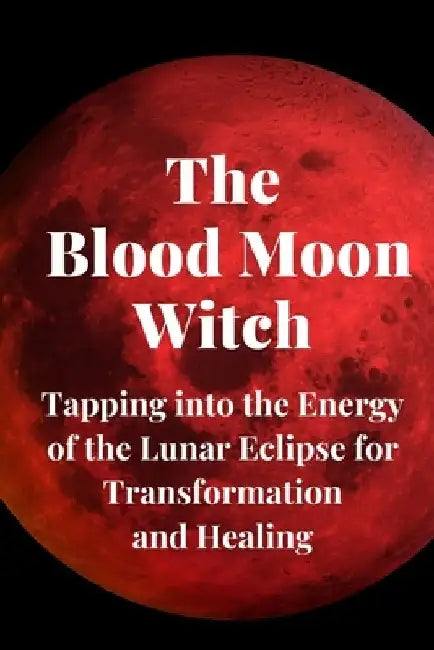 The Blood Moon Witch: Tapping into the Energy of the Lunar Eclipse for Transformation and Healing by Nichole Callaghan