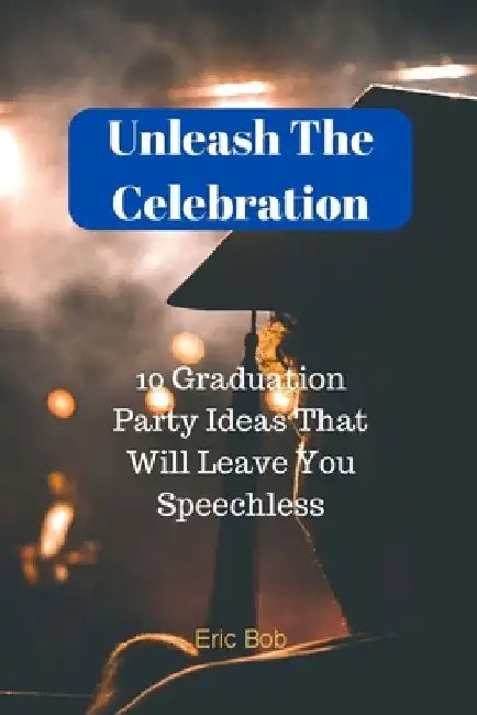 Unleash The Celebration: 10 Graduation Party Ideas That Will Leave You Speechless by Eric Bob