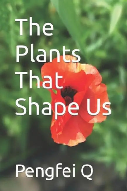 The Plants That Shape Us by Pengfei Q