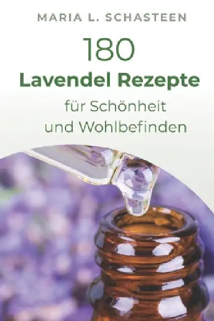 180 Lavendelöl Rezepte für Schönheit und Wohlbefinden by Maria L. Schasteen