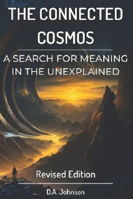 The Connected Cosmos: A Search for Meaning in the Unexplained: UFOs, Bigfoot, and Beyond by D. A. Johnson