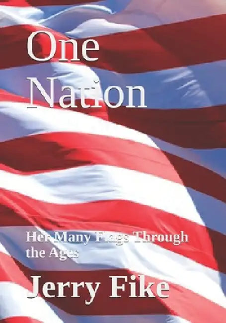 One Nation: Her Many Flags Through the Ages by Jerry W. Fike