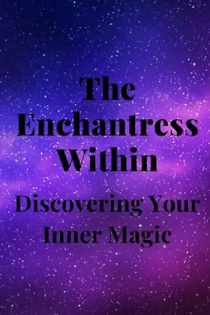 The Enchantress Within: Discovering Your Inner Magic by Nichole Callaghan
