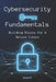 Cybersecurity Fundamentals: Building Blocks For A Secure Future by Script It