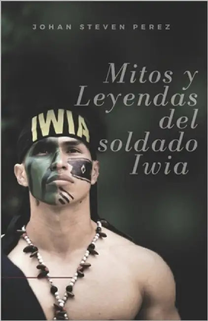 Mitos y leyendas del Soldado iwia by Pérez Zambrano, Johan Steven