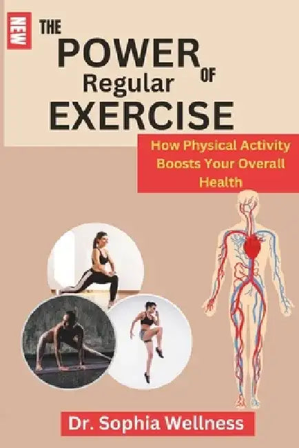 The Power of Regular Exercise: : How Physical Activity Boosts Your Overall Health by Sophia Wellness