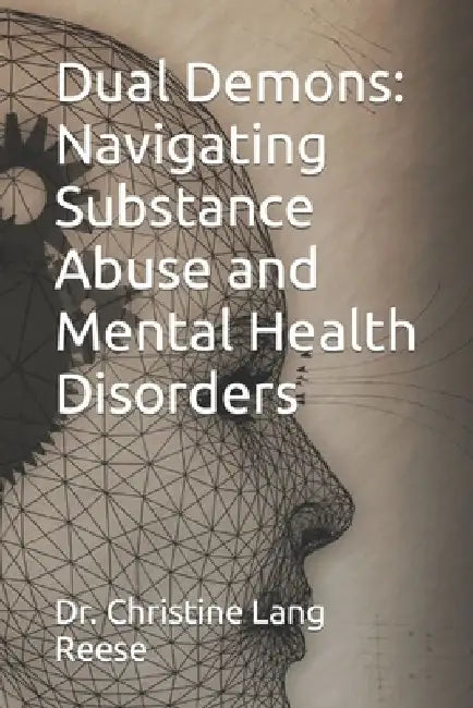 Dual Demons: Navigating Substance Abuse and Mental Health Disorders by Christine Lang Reese Psyd