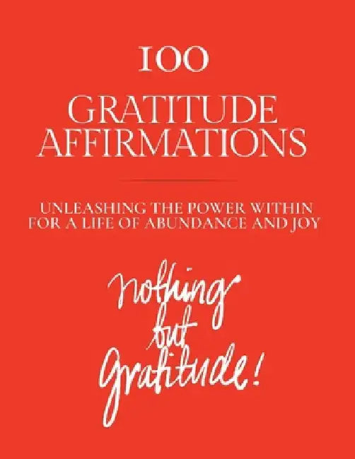 100 Gratitude Affirmations: Unleashing the Power Within for a Life of Abundance and Joy by A. C. Grateful