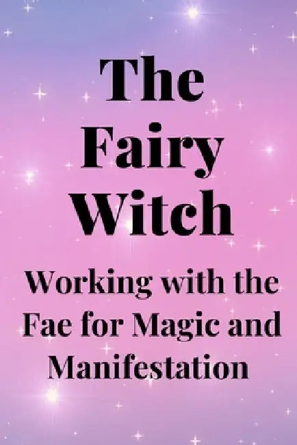 The Fairy Witch: Working with the Fae for Magic and Manifestation by Nichole Callaghan
