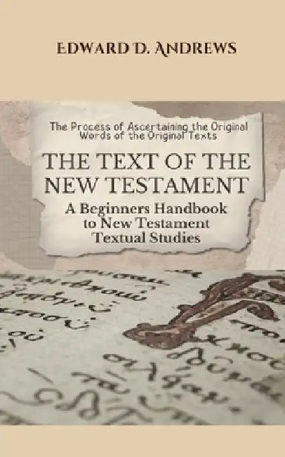The Text of the New Testament: A Beginners Handbook to New Testament Textual Studies by Edward D. Andrews