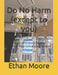 Do No Harm (except to you): A Story of Crohn's Disease, Survival, Malpractice and Defiance by Ethan Joseph Moore