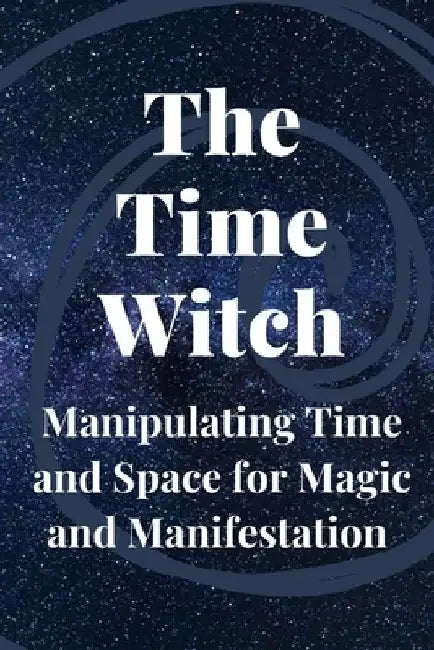 The Time Witch: Manipulating Time and Space for Magic and Manifestation by Nichole Callaghan