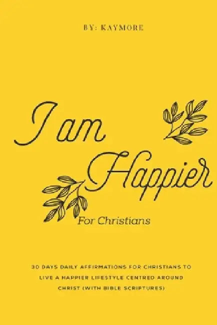 I Am Happier: 30 Days Daily Affirmations for Christians by Kaymore Nhlapo