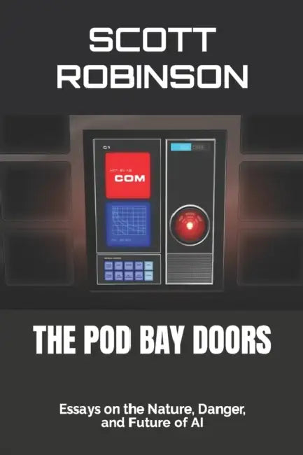 The Pod Bay Doors: Essays on the Nature, Danger, and Future of AI by Scott Robinson
