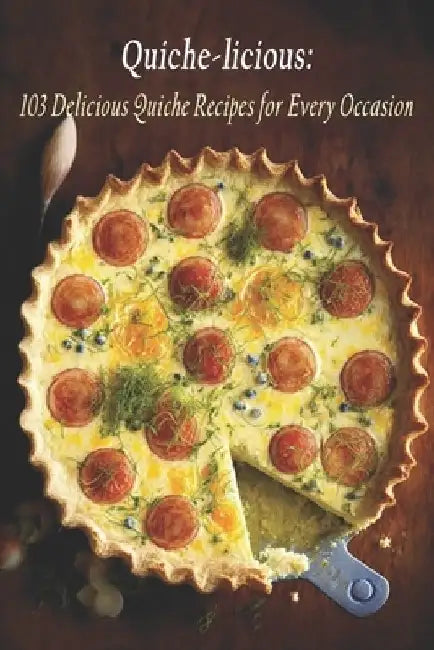 Quiche-licious: 103 Delicious Quiche Recipes for Every Occasion by Quiche Licious