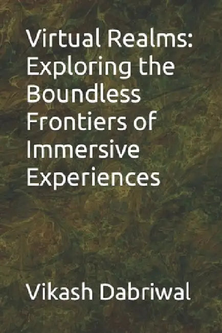 Virtual Realms: Exploring the Boundless Frontiers of Immersive Experiences by Vikash Dabriwal