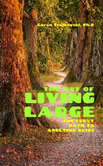The Art of Living Large: The Curvy Path to Adulting Bliss by Goran Trajkovski
