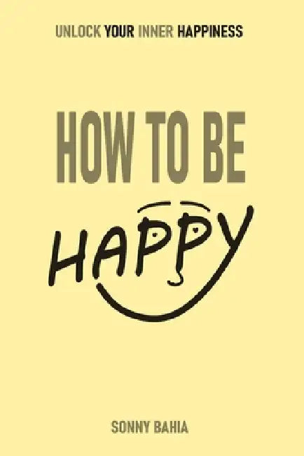 How to Be Happy: Unlock Your Inner Happiness by Sonny Bahia