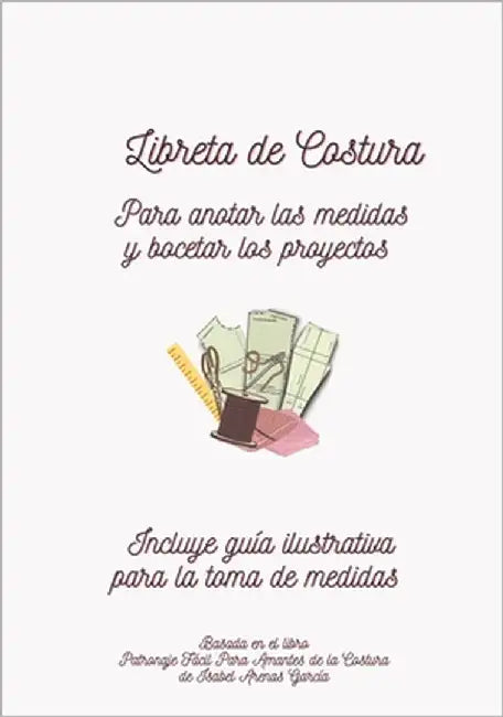 Libreta de Costura: Para anotar las medidas y bocetar los proyectos by García, Isabel Arenas