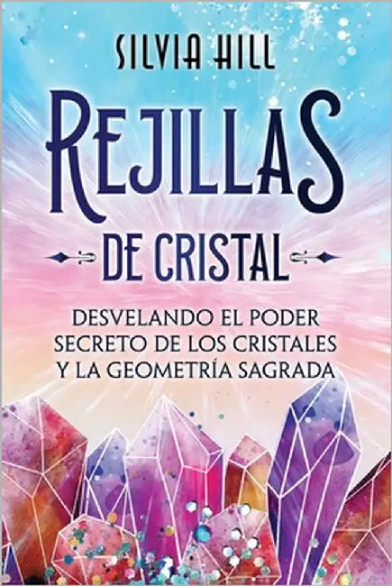 Rejillas de cristal: Desvelando el poder secreto de los cristales y la geometría sagrada by Hill, Silvia