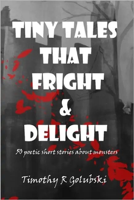 Tiny Tales that Fright and Delight: 50 poetic short stories about monsters by Golubski, Timothy R.