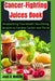 Cancer-Fighting Juices Book: Empowering Your Health: Nourishing Recipes to Combat Cancer and Thrive by Joan G. Belisle