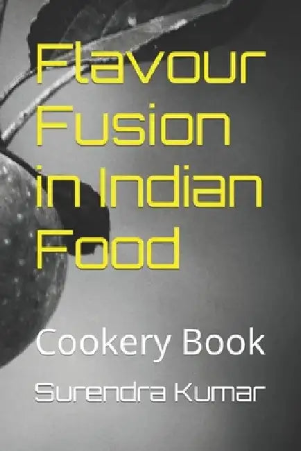 Flavour Fusion in Indian Food: Cookery Book by Surendra Kumar