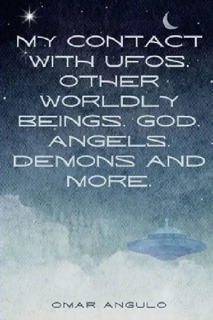 My Contact With UFOs, Other Worldly Beings, God, Angels, Demons & More!: The Book of O: Part 2 by Omar Angulo