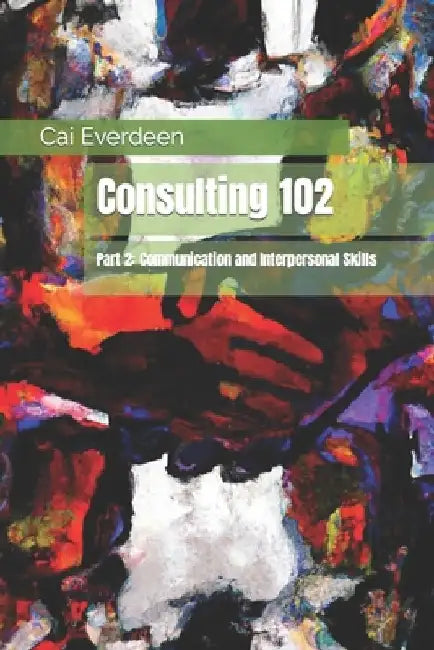 Consulting 102: Part 2: Communication and Interpersonal Skills by Cai Everdeen