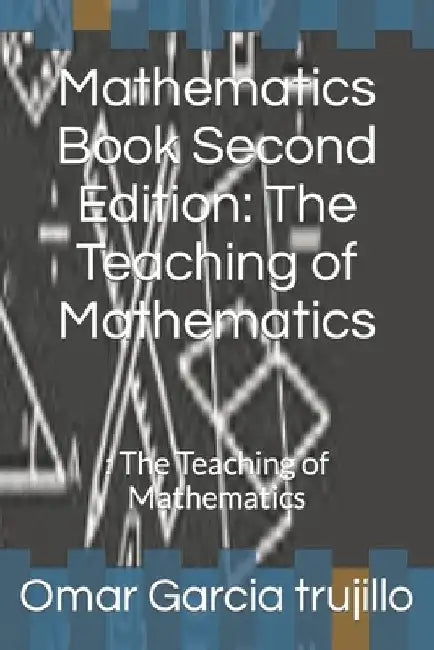 Mathematics Book Second Edition: The Teaching of Mathematics:: The Teaching of Mathematics by Omar Garcia Trujillo