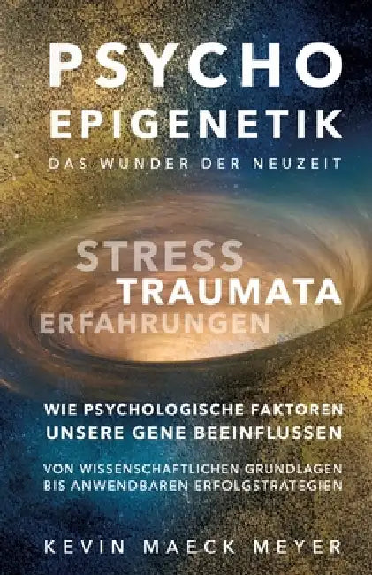 Psycho Epigenetik-Das Wunder der Neuzeit: Stress, Traumata, Erfahrungen - Wie psychologische Faktoren unsere Gene beeinflussen. by Kevin Maeck Meyer