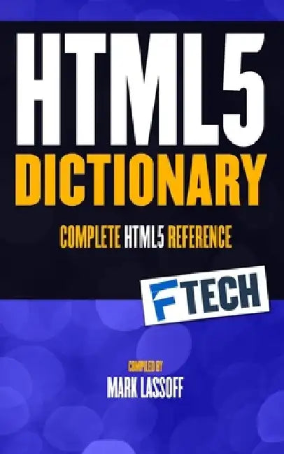 The HTML5 Dictionary: The Complete, At Your Fingertips, HTML Reference by Mark Lassoff